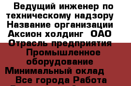 Ведущий инженер по техническому надзору › Название организации ­ Аксион-холдинг, ОАО › Отрасль предприятия ­ Промышленное оборудование › Минимальный оклад ­ 1 - Все города Работа » Вакансии   . Амурская обл.,Архаринский р-н